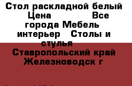 Стол раскладной белый  › Цена ­ 19 900 - Все города Мебель, интерьер » Столы и стулья   . Ставропольский край,Железноводск г.